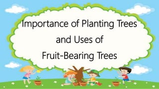 Importance of Planting Trees
and Uses of
Fruit-Bearing Trees
 