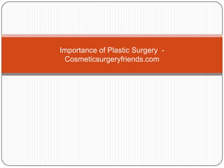 Importance of Plastic Surgery -
 Cosmeticsurgeryfriends.com
 