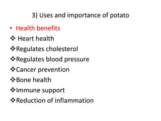 3) Uses and importance of potato
• Health benefits
 Heart health
Regulates cholesterol
Regulates blood pressure
Cancer prevention
Bone health
Immune support
Reduction of inflammation
 
