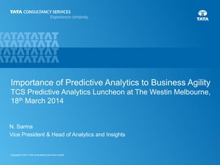 0Copyright © 2014 Tata Consultancy Services Limited
Importance of Predictive Analytics to Business Agility
TCS Predictive Analytics Event
N. Sarma
Vice President & Head of Analytics and Insights
 