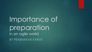 1Prabhakar Karve wayofworking.org
Importance of
preparation
In an agile world
BY PRABHAKAR KARVE
 