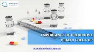 IMPORTANCE OF PREVENTIVE
HEALTH CHECK-UP
https://www.healthplease.in
 