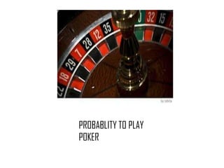 PROBABLITY TO PLAY
POKER
 