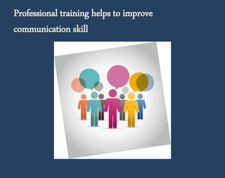 Professional training helps to improve 
communication skill 
 