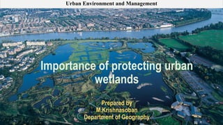 Importance of protecting urban
wetlands
Prepared by
M.Krishnasoban
Department of Geography
Urban Environment and Management
 