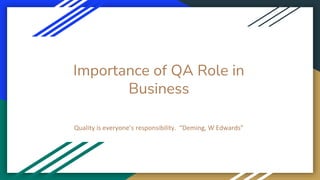 Importance of QA Role in
Business
Quality is everyone’s responsibility. “Deming, W Edwards”
 