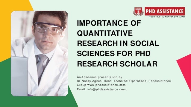 IMPORTANCE OF
QUANTITATIVE
RESEARCH IN SOCIAL
SCIENCES FOR PHD
RESEARCH SCHOLAR
An Academic presentation by
Dr. Nancy Agnes, Head, Technical Operations, Phdassistance
Group www.phdassistance.com
Email: info@phdassistance.com
 