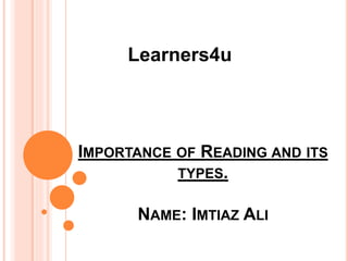 IMPORTANCE OF READING AND ITS
TYPES.
NAME: IMTIAZ ALI
Learners4u
 