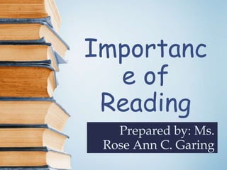 Importanc
e of
Reading
Prepared by: Ms.
Rose Ann C. Garing
 