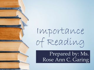 Importance
of Reading
Prepared by: Ms.
Rose Ann C. Garing
 