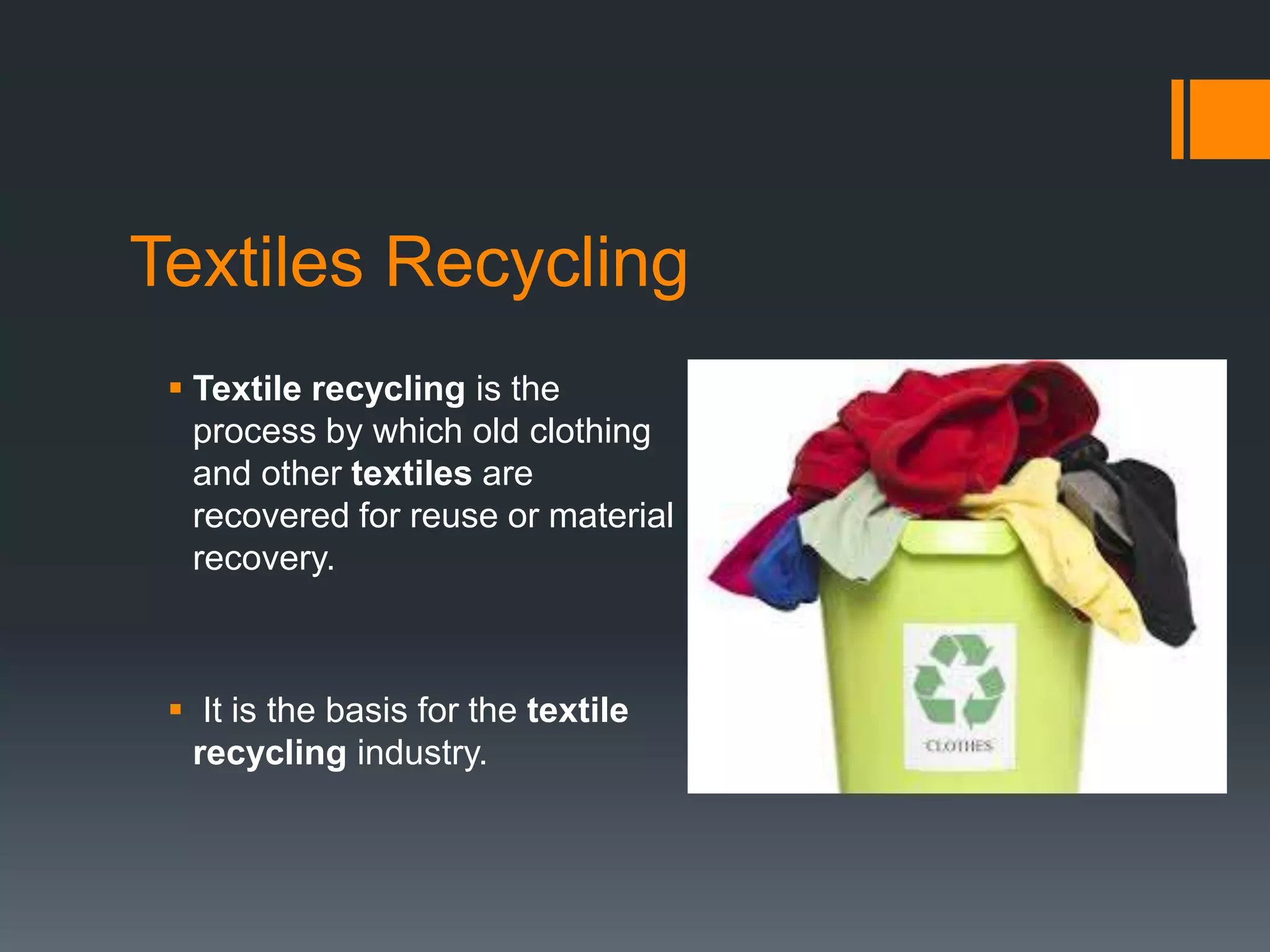 Textiles Recycling
 Textile recycling is the
process by which old clothing
and other textiles are
recovered for reuse or material
recovery.
 It is the basis for the textile
recycling industry.
 