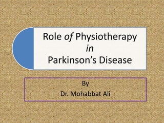 Role of Physiotherapy
in
Parkinson’s Disease
By
Dr. Mohabbat Ali
 