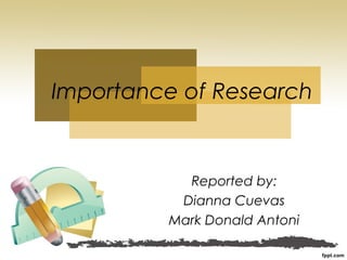 Reported by:
Dianna Cuevas
Mark Donald Antoni
Importance of Research
 