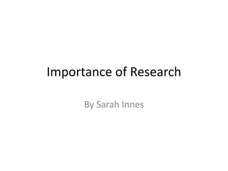 Importance of Research

      By Sarah Innes
 