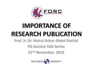 IMPORTANCE OF
RESEARCH PUBLICATION
Prof. Ir. Dr. Hairul Azhar Abdul Rashid
PG Society Talk Series
22nd November, 2016
 