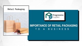IMPORTANCE OF RETAIL PACKAGING
Retail Packaging
T O A B U S I N E S S
 