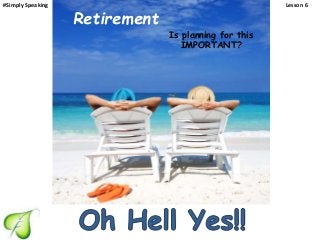 Is planning for this
IMPORTANT?
Retirement
#Simply Speaking Lesson 6
 