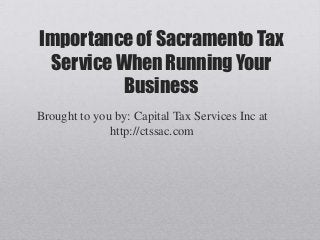 Importance of Sacramento Tax
 Service When Running Your
          Business
Brought to you by: Capital Tax Services Inc at
              http://ctssac.com
 