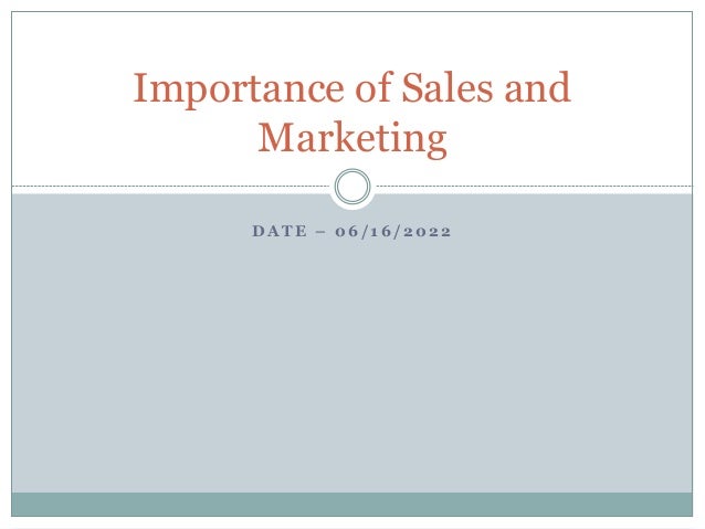 D A T E – 0 6 / 1 6 / 2 0 2 2
Importance of Sales and
Marketing
 