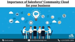 Importance of Salesforce Community Cloud
for your business
TM
cloud.analogy info@cloudanalogy.com +1(415)830-3899
 