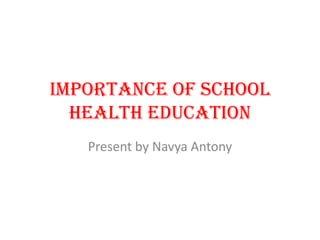 Importance of school
health education
Present by Navya Antony

 