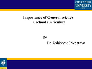 Importance of General science
in school curriculum
By
Dr. Abhishek Srivastava
 