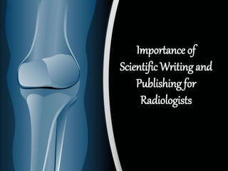 Importance of
Scientific Writing and
Publishing for
Radiologists
 