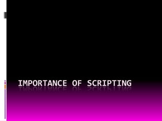 IMPORTANCE OF SCRIPTING

 