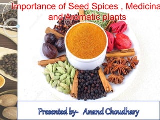 Importance of Seed Spices , Medicina
and Aromatic plants
 