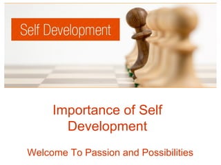 Importance of Self
Development
Welcome To Passion and Possibilities
 