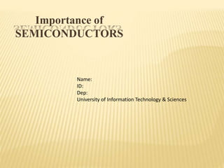Importance of
SEMICONDUCTORS
Name:
ID:
Dep:
University of Information Technology & Sciences
 