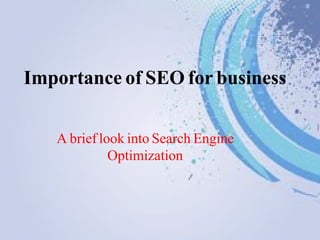 Importance of SEO for business
A brief look into Search Engine
Optimization
 