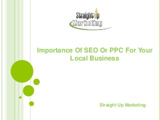 Importance Of SEO Or PPC For Your
Local Business
Straight Up Marketing
 