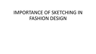 IMPORTANCE OF SKETCHING IN
FASHION DESIGN
 