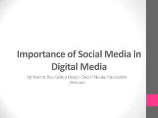Importance of Social Media in
Digital Media
By Nairrit Das, Group Head – Social Media, Interactive
Avenues
 