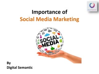 Importance of
Social Media Marketing
By
Digital Semantic
 