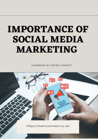 IMPORTANCE OF
SOCIAL MEDIA
MARKETING
https://metricconnect.co.uk/
WORKBOOK BY METRIC CONNECT
 