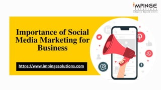 Importance of Social
Media Marketing for
Business
https://www.impingesolutions.com
 
