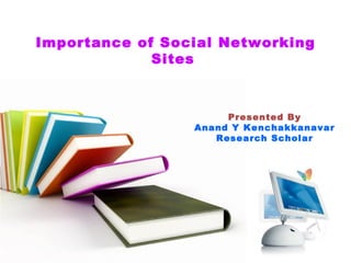 Importance of Social Networking
Sites
Presented By
Anand Y Kenchakkanavar
Research Scholar
 