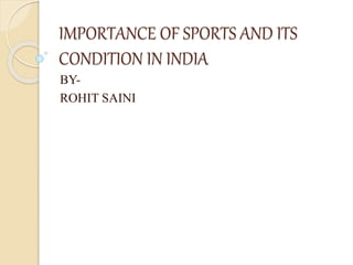 IMPORTANCE OF SPORTS AND ITS
CONDITION IN INDIA
BY-
ROHIT SAINI
 