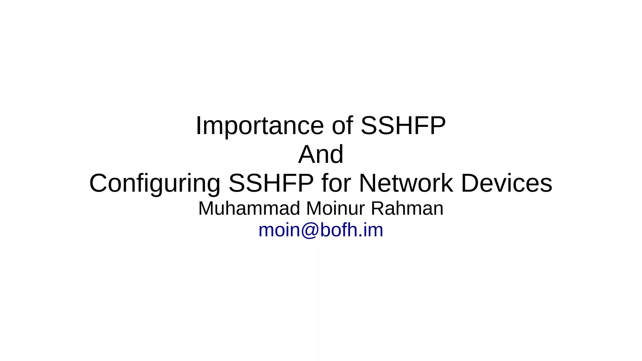 Importance of SSHFP And Configuring SSHFP for Network Devices Muhammad Moinur Rahman moin@bofh.im 