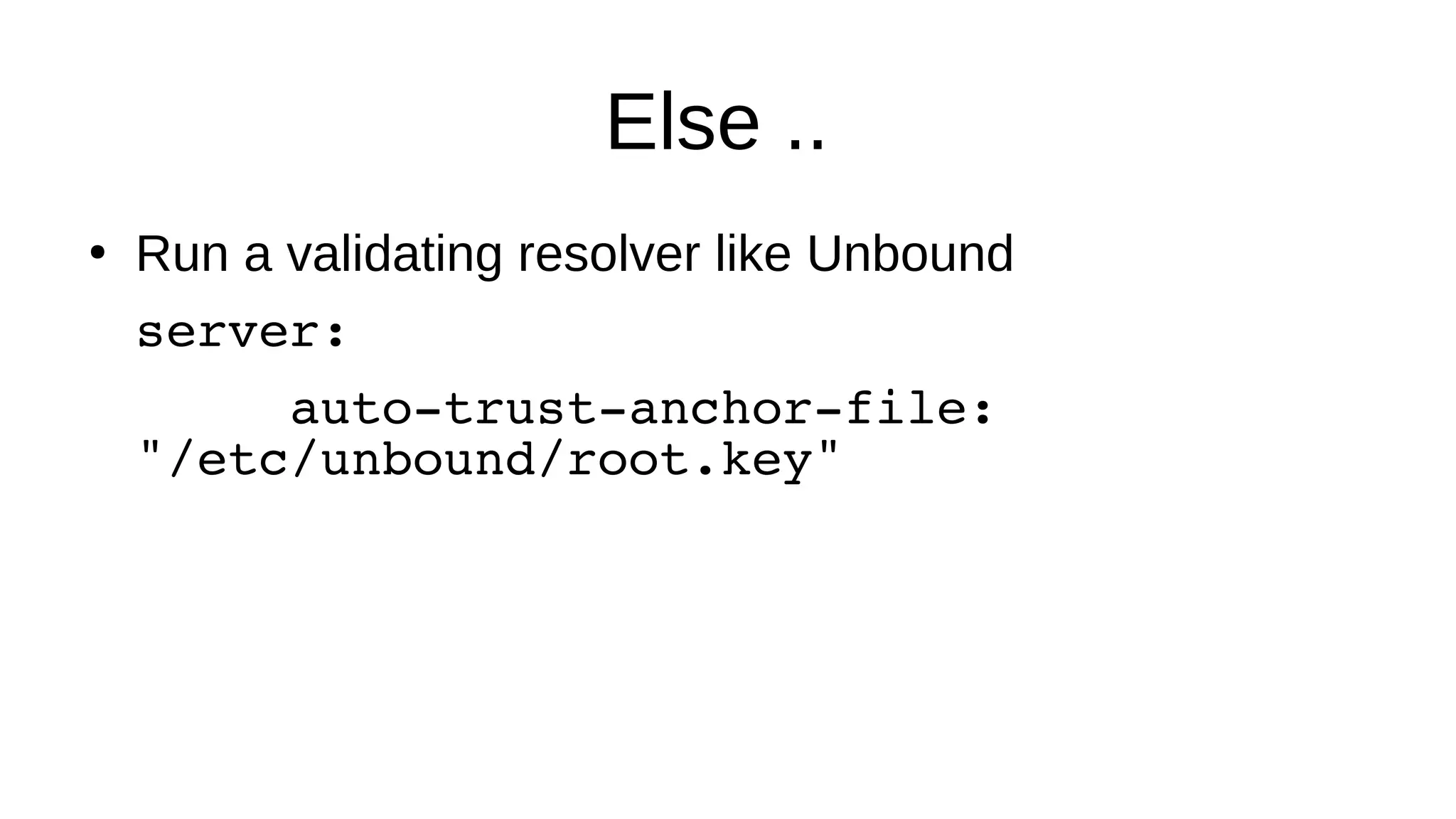 Else .. ● Run a validating resolver like Unbound server: auto-trust-anchor-file: "/etc/unbound/root.key" 