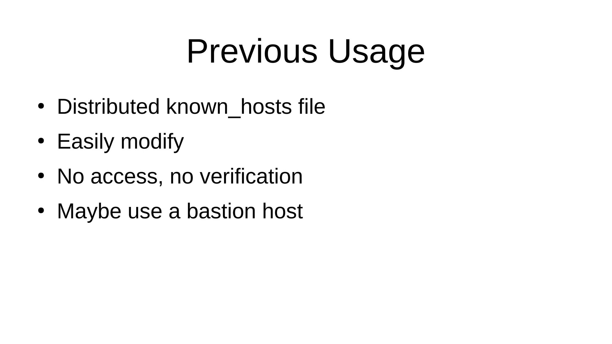 Previous Usage ● Distributed known_hosts file ● Easily modify ● No access, no verification ● Maybe use a bastion host 