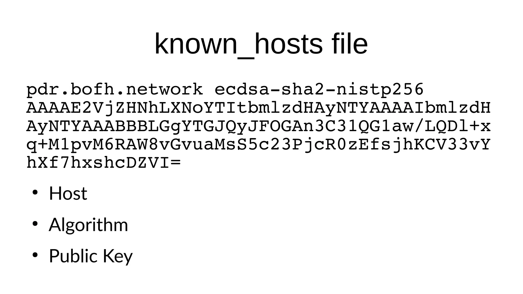 known_hosts file pdr.bofh.network ecdsa-sha2-nistp256 AAAAE2VjZHNhLXNoYTItbmlzdHAyNTYAAAAIbmlzdH AyNTYAAABBBLGgYTGJQyJFOGAn3C31QG1aw/LQDl+x q+M1pvM6RAW8vGvuaMsS5c23PjcR0zEfsjhKCV33vY hXf7hxshcDZVI= ● Host ● Algorithm ● Public Key 
