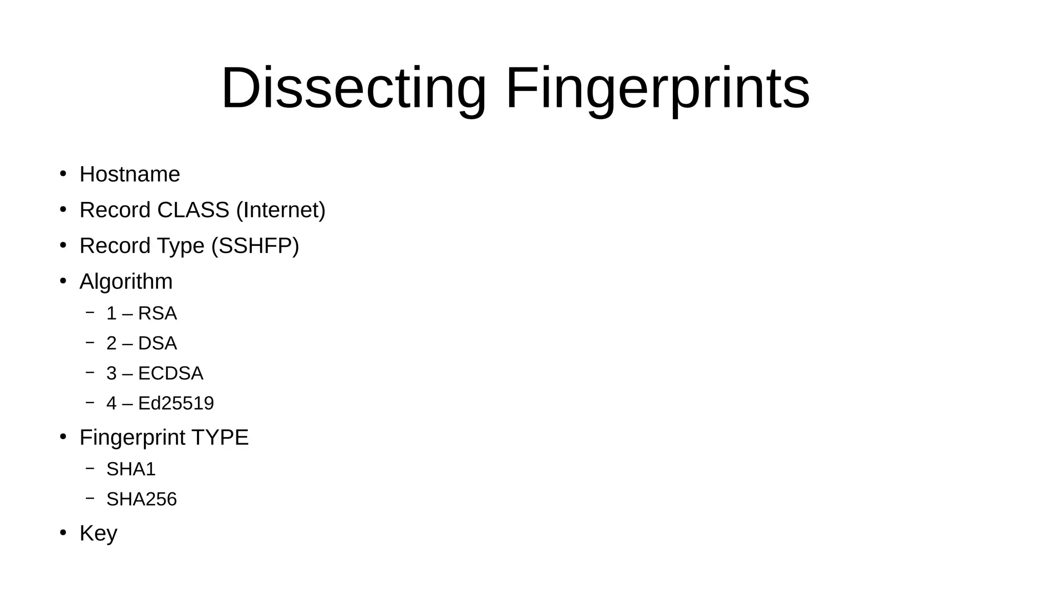 Dissecting Fingerprints ● Hostname ● Record CLASS (Internet) ● Record Type (SSHFP) ● Algorithm – 1 – RSA – 2 – DSA – 3 – ECDSA – 4 – Ed25519 ● Fingerprint TYPE – SHA1 – SHA256 ● Key 