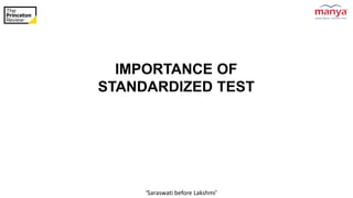 ‘Saraswati before Lakshmi’
IMPORTANCE OF
STANDARDIZED TEST
 