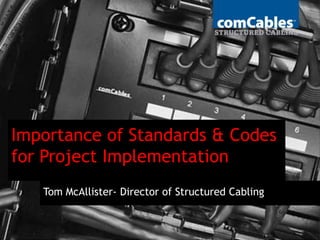 Importance of Standards & Codes
for Project Implementation
Tom McAllister- Director of Structured Cabling
 