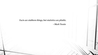 Facts are stubborn things, but statistics are pliable.
- Mark Twain