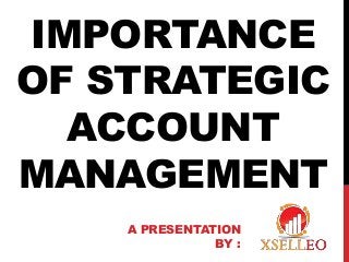 IMPORTANCE
OF STRATEGIC
ACCOUNT
MANAGEMENT
A PRESENTATION
BY :
 