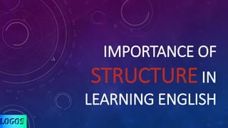 IMPORTANCE OF
STRUCTURE IN
LEARNING ENGLISH
 